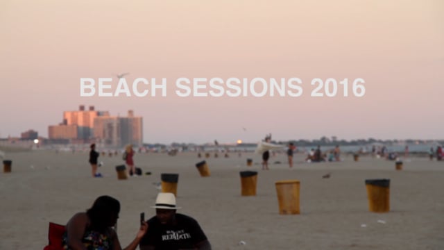 BEACH SESSIONS 2016 Artistic Director, Producer & Curator: Sasha Okshteyn Videographer: Mary John Frank Editor: Brian Agamie Music: Abdu Ali