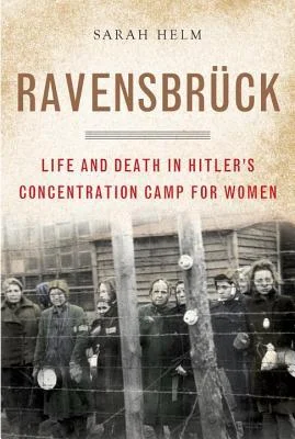    Ravensbrück: Life and Death in Hitler's Concentration Camp for Women    by Sarah Helm 
