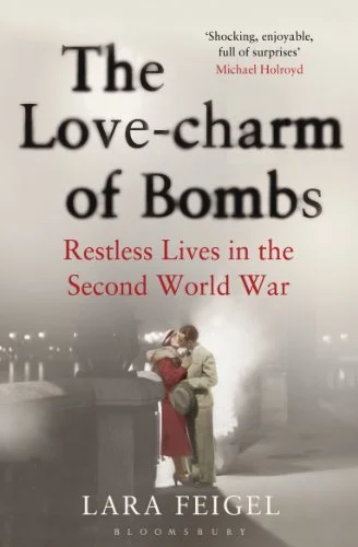 The Love-Charm of Bombs: Restless Lives in the Second World War by Lara Feigel