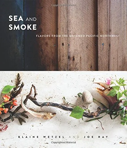    Sea and Smoke: Flavors from the Untamed Pacific Northwest    by Blaine Wetzel and Joe Ray 