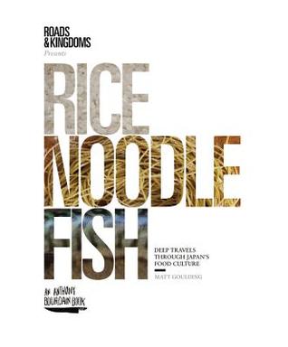    Rice, Noodle, Fish: Deep Travels Through Japan's Food Culture    by Matt Goulding 