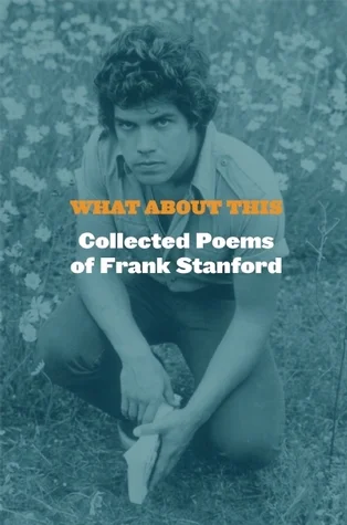 What About This: Collected Poems of Frank Stanford by Frank Stanford Perhaps the one I'm kicking myself the most for not making time for this year, a landmark posthumous collection that readers talk about with a kind of giddy awe.
