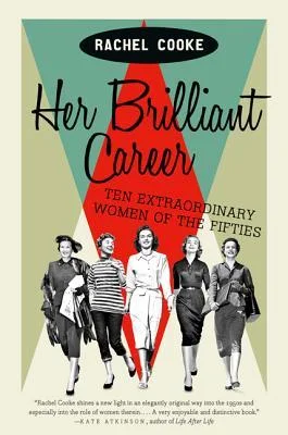    Her Brilliant Career: Ten Extraordinary Women of the Fifties    by Rachel Cooke 