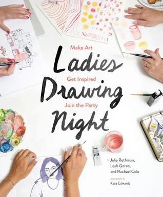    Ladies Drawing Night: Make Art, Get Inspired, Join the Party    by Julia Rothman, Leah Goren, and Rachael Cole 
