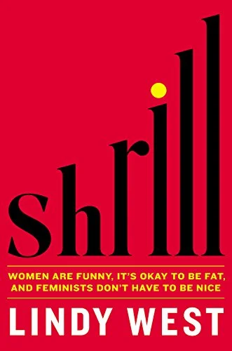    Shrill: Women Are Funny, It's Okay to Be Fat, and Feminists Don't Have to Be Nice    by Lindy West 