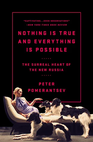    Nothing Is True and Everything Is Possible: The Surreal Heart of the New Russia    by Peter Pomerantsev 