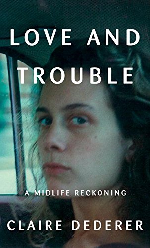    Love and Trouble: A Midlife Reckoning    by Claire Dederer 