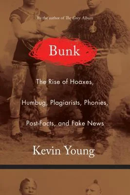   Bunk: The Rise of Hoaxes, Humbug, Plagiarists, Phonies, Post-Facts, and Fake News   by Kevin Young 