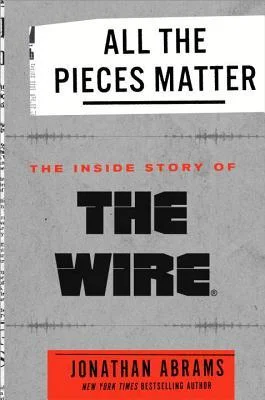    All the Pieces Matter: The Inside Story of  The Wire   by Jonathan Abrams  "How did something this good actually get made?" That's the underlying question at the heart of this superb oral history, because  The Wire  still seems like a bit of a mir