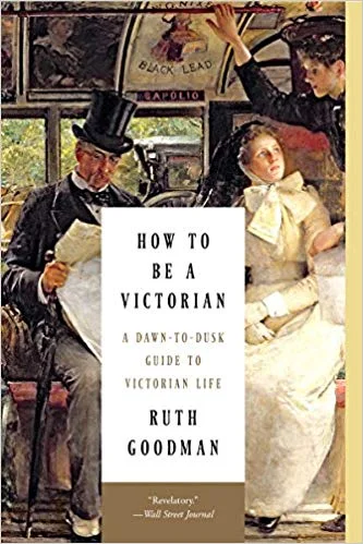 How to Be a Victorian: A Dawn-to-Dusk Guide to Victorian Life by Ruth Goodman