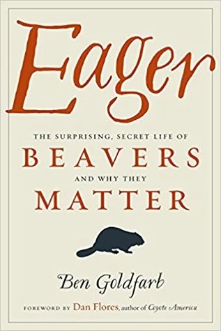    Eager: The Surprising, Secret Life of Beavers and Why They Matter    by Ben Goldfarb 