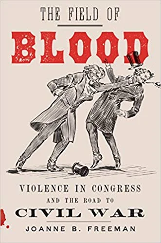    The Field of Blood: Violence in Congress and the Road to Civil War    by Joanne B. Freeman 