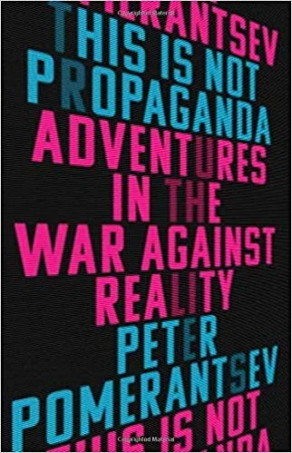    This Is Not Propaganda: Adventures in the War Against Reality    by Peter Pomerantsev 