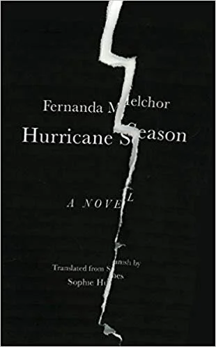    Hurricane Season    by Fernanda Melchor  Melchor’s English-language debut is a portrait of a Mexican village as unnerving and entrancing as any painting by Bruegel or Bosch. The scene opens on the village's outskirts, its resident Witch found murd
