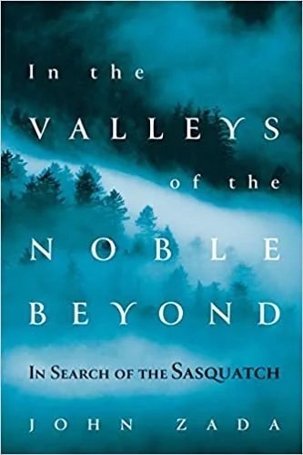    In the Valleys of the Noble Beyond: In Search of the Sasquatch    by John Zada 