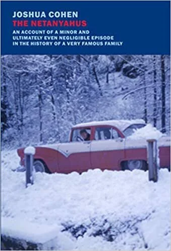   New Book of the Week (July 12, 2021)     The Netanyahus: An Account of a Minor and Ultimately Even Negligible Episode in the History of a Very Famous Family    by Joshua Cohen  Yes, those Netanyahus—sort of!  The Netanyahus  is, on its face, a nove