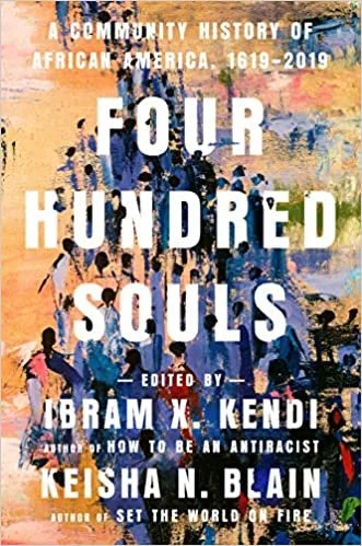    Four Hundred Souls: A Community History of African America, 1619-2019    edited by Ibram X. Kendi and Keisha N. Blain 