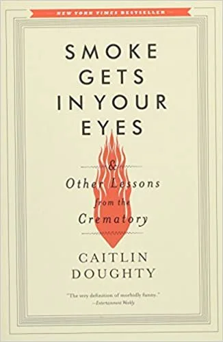    Smoke Gets in Your Eyes: And Other Lessons from the Crematory    by Caitlin Doughty 