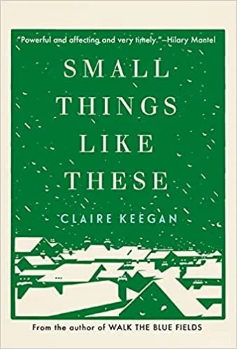   New Book of the Week (December 13, 2021)     Small Things Like These    by Claire Keegan  The only thing more impressive than an author conjuring a realistic world and three-dimensional characters from thin air is when they manage to do so in only 