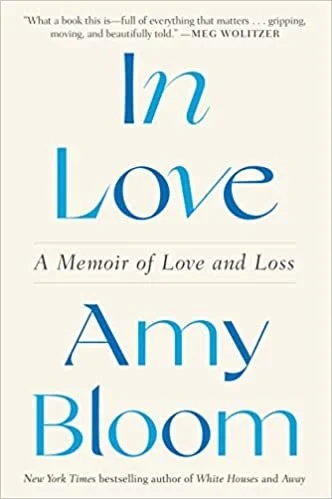  New Book of the Week (April 25, 2022)     In Love: A Memoir of Love and Loss    by Amy Bloom  When Amy Bloom's husband, a vigorous ex-jock architect in his mid-60s, learned he had Alzheimer's, he knew immediately he wanted to end his life well befo