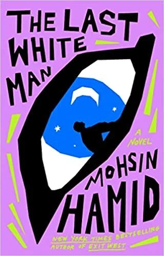   New Book of the Week (August 15, 2022)     The Last White Man    by Mohsin Hamid  “One morning Anders, a white man, woke up to find he had turned a deep and undeniable brown.”  Kafkaesque from its opening line, Hamid's novel feels simultaneously fa