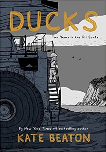    Ducks: Two Years in the Oil Sands    by Kate Beaton  While Kate Beaton was first creating the goofily hilarious history comics that made  Hark! A Vagrant  such a hoot, her day job was in the oil fields of Alberta, trying to make money quickly, lik