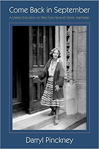    Come Back in September: A Literary Education on West Sixty-seventh Street, Manhattan    by Darryl Pinckney  In 1973, as a Columbia undergraduate, Pinckney talked his way into Elizabeth Hardwick's writing class, and—at least for the decade and a ha