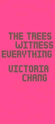    The Trees Witness Everything    by Victoria Chang 