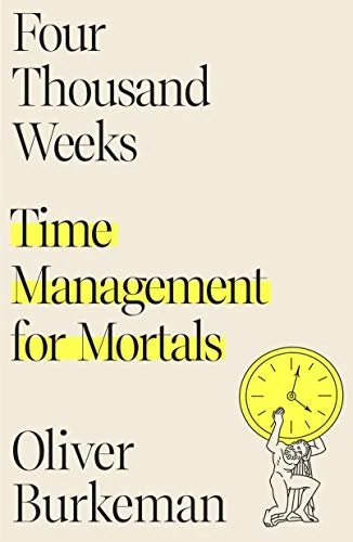    Four Thousand Weeks: Time Management for Mortals    by Oliver Burkeman 