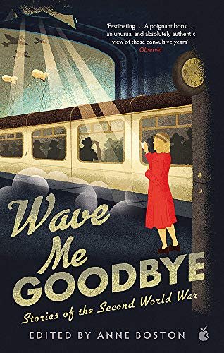    Wave Me Goodbye: Stories of the Second World War    Edited by Anne Boston 
