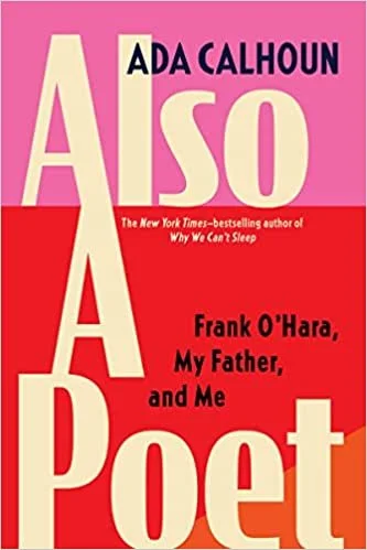    Also a Poet: Frank O’Hara, My Father, and Me    by Ada Calhoun 