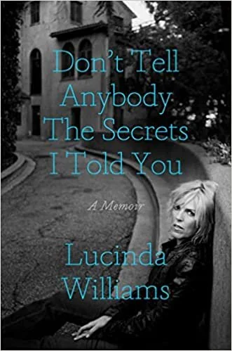   New Book of the Week (April 24, 2023)     Don't Tell Anybody the Secrets I Told You    by Lucinda Williams  "Don't write about your childhood," someone told Lucinda Williams when he heard she was writing this memoir. "Just write about your music." 