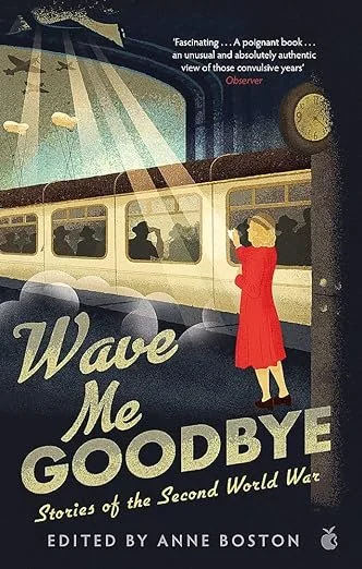    Wave Me Goodbye: Stories of the Second World War    edited by Anne Boston 