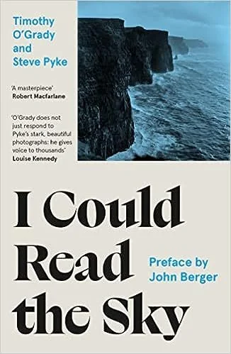    I Could Read the Sky    by Timothy O'Grady and Steve Pyke  What a beautiful book. First published in 1997 and reimagined and republished this year with the cooperation of its two authors, it brings together story and photos to much the same haunti