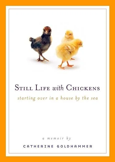    Still Life with Chickens: Starting Over in a House by the Sea    by Catherine Goldhammer 