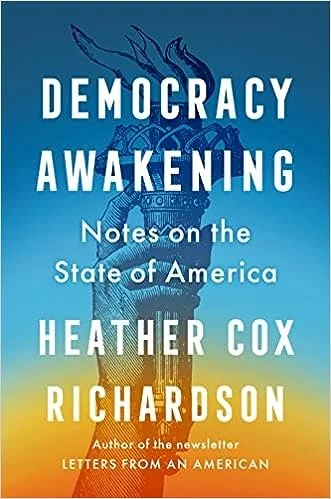    Democracy Awakening: Notes on the State of America    by Heather Cox Richardson 