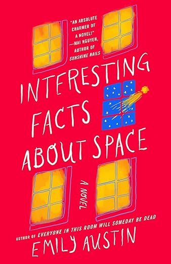   New Book of the Week (January 23, 2024)     Interesting Facts About Space    by Emily Austin  Emily Austin's debut,  Everyone in This Room Will Someday Be Dead , was easily my favorite book of 2021, so I approached her sophomore novel with exciteme