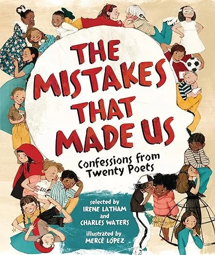    The Mistakes That Made Us: Confessions from Twenty Poets    edited by Irene Latham and Charles Waters, illustrated by Merce Lopez 