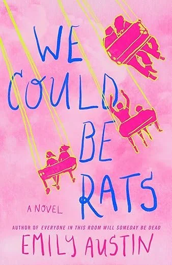    We Could Be Rats    by Emily Austin  As I've come to expect from Emily Austin's previous two novels, the beating heart of&nbsp; We Could Be Rats &nbsp;lies in its deeply flawed but lovable characters. However, where we were given the singular pers