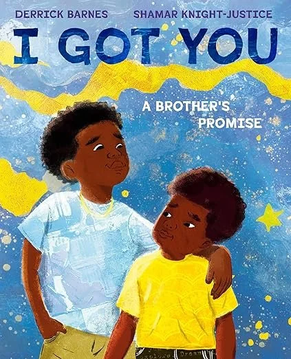    I Got You: A Brother’s Promise    by Derrick Barnes and Shamar Knight-Justice 