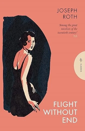    Flight Without End    by Joseph Roth  I am slowly catching up with the genius of Joseph Roth. After the multigenerational sweep of his masterpiece,  The Radetzky March , this little novel reads like a minor chamber piece, but in some ways it burro