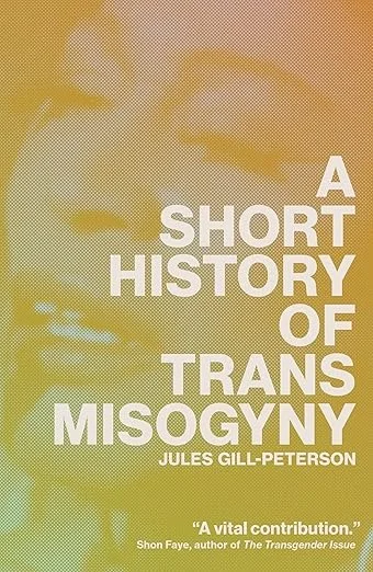   A Short History of Trans Misogyny    by Jules Gill-Peterson 