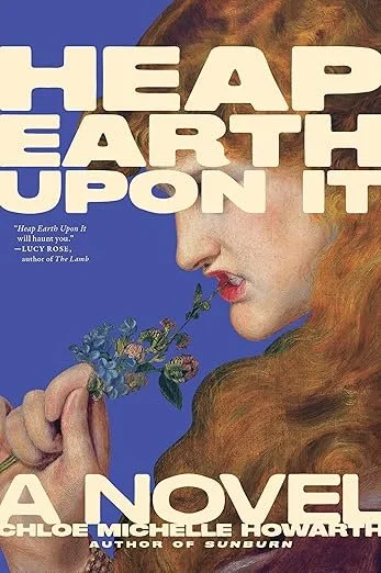   New Book of the Week (March 9, 2026)     Heap Earth Upon It    by Chloe Michelle Howarth   “My god, to be nothing but a flicker of light.”   I am learning that there is nothing so devastating as a Chloe Michelle Howarth novel. Shrouded in the fog o