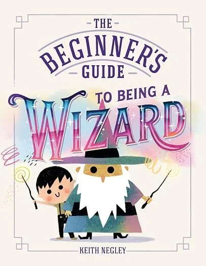 Keith Negley, The Beginner's Guide to Being a Wizard