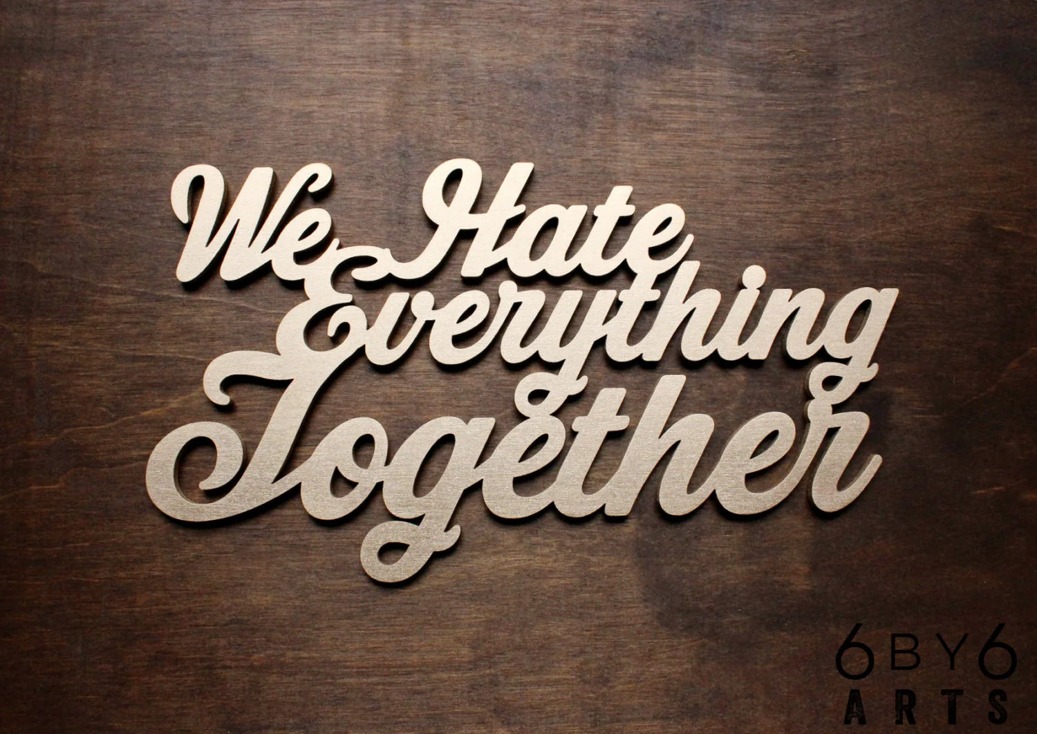 We Hate Everything Together Humorous Wall Art Wood Sign | 6 by 6 Arts
