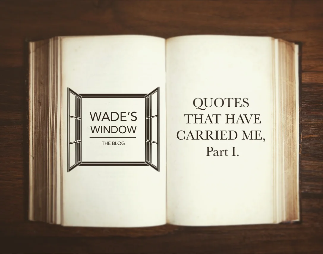 QUOTES THAT HAVE CARRIED ME, Part I.