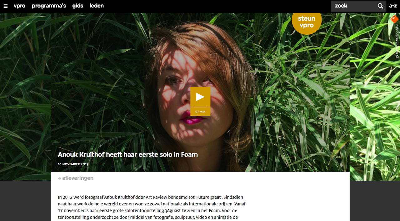 Here you can listen to the conversation on the radio 1 program VPRO: nooit Meer Slapen. In 2012 werd fotograaf Anouk Kruithof door Art Review benoemd tot ‘Future great’. Sindsdien gaat haar werk de hele wereld over en won ze zowel nationale als internationale prijzen. Vanaf 17 november is haar eerste grote solotentoonstelling '¡Aguas!’ te zien in het Foam. Voor de tentoonstelling onderzocht ze door middel van fotografie, sculptuur, video en animatie de complexe verhouding tussen mens en natuur. Pieter van der Wielen spreekt Anouk Kruithof.