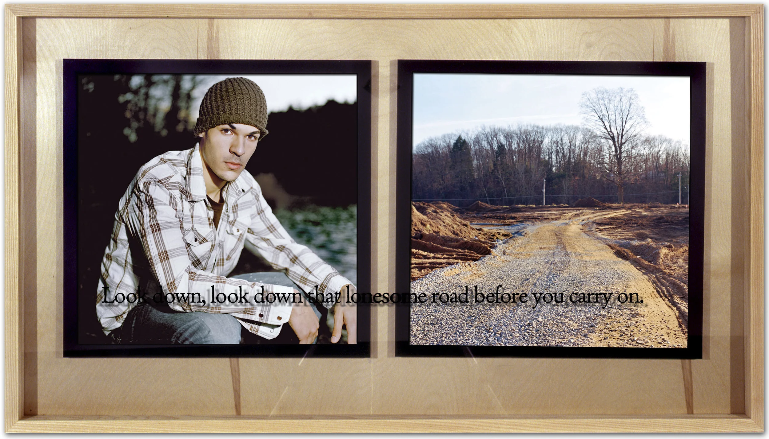Look down, look down that lonesome road before you carry on. UltraChrome prints from color negatives in hardwood boxes with silk screened glass Spring 2007, 40” x 23”