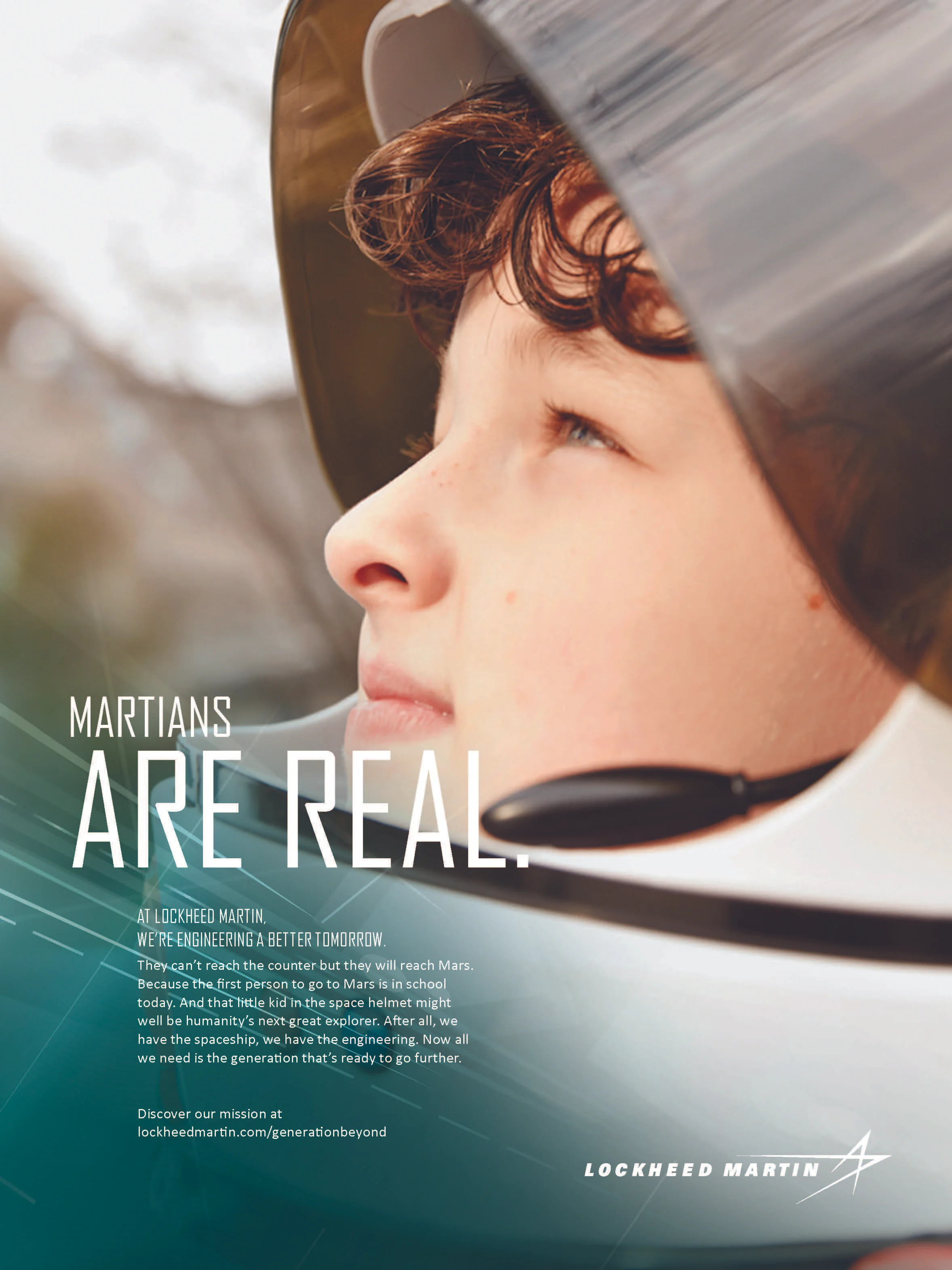   Martians are real.   At Lockheed Martin, we're engineering a better tomorrow.  They can't reach the counter but they will reach Mars. Because the first person to go to Mars is in school today. And that little kid in the space helmet might well be  