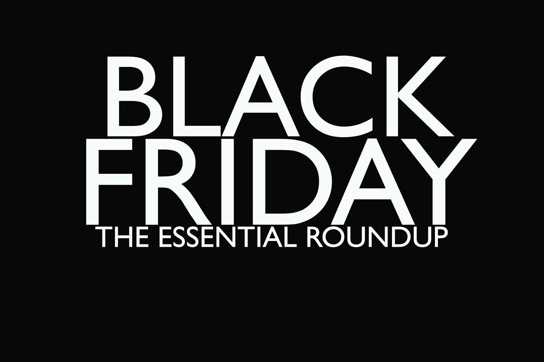 BLACK FRIDAY: THE ESSENTIAL CYBER WEEK ROUNDUP